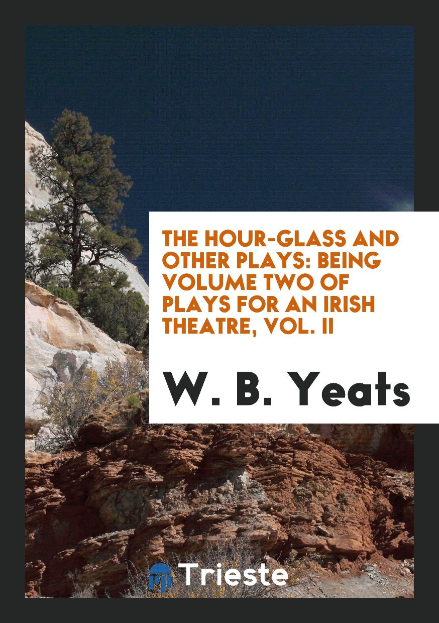 The Hour-glass and Other Plays: Being Volume Two of Plays for an Irish Theatre, Vol. II