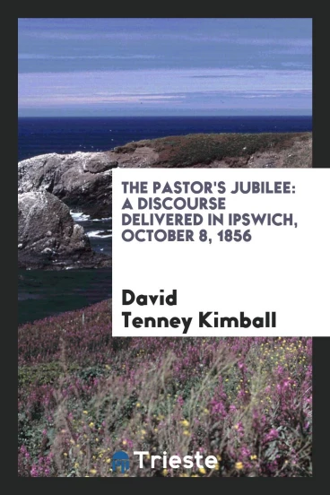 The Pastor's Jubilee: A Discourse Delivered in Ipswich, October 8, 1856