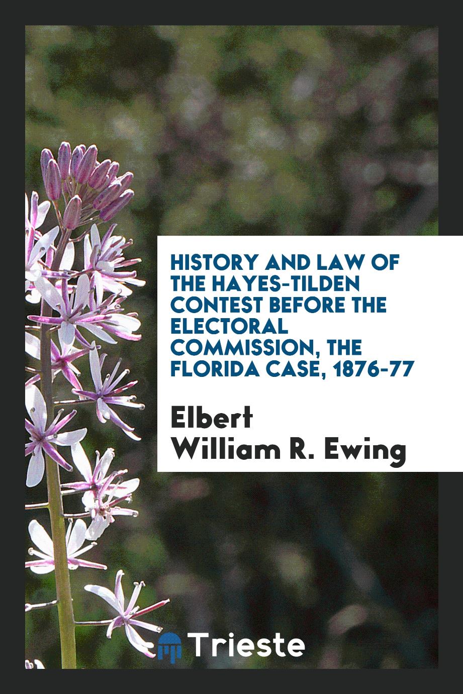 History and law of the Hayes-Tilden contest before the Electoral commission, the Florida case, 1876-77