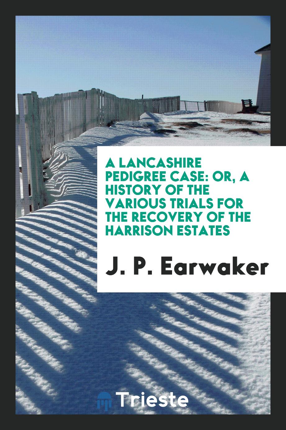 A Lancashire Pedigree Case: Or, A History of the Various Trials for the Recovery of the Harrison Estates