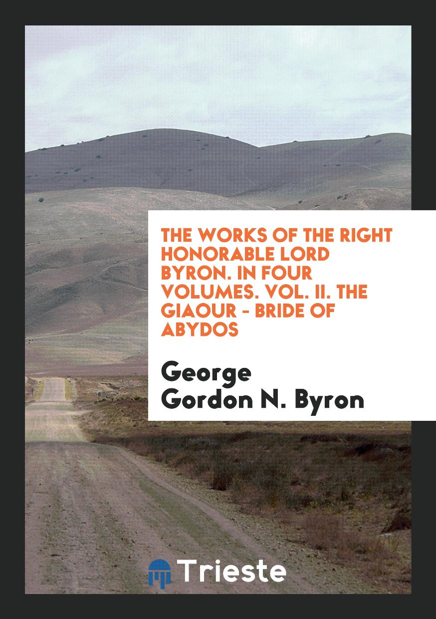 The Works of the Right Honorable Lord Byron. In Four Volumes. Vol. II. The Giaour - Bride of Abydos