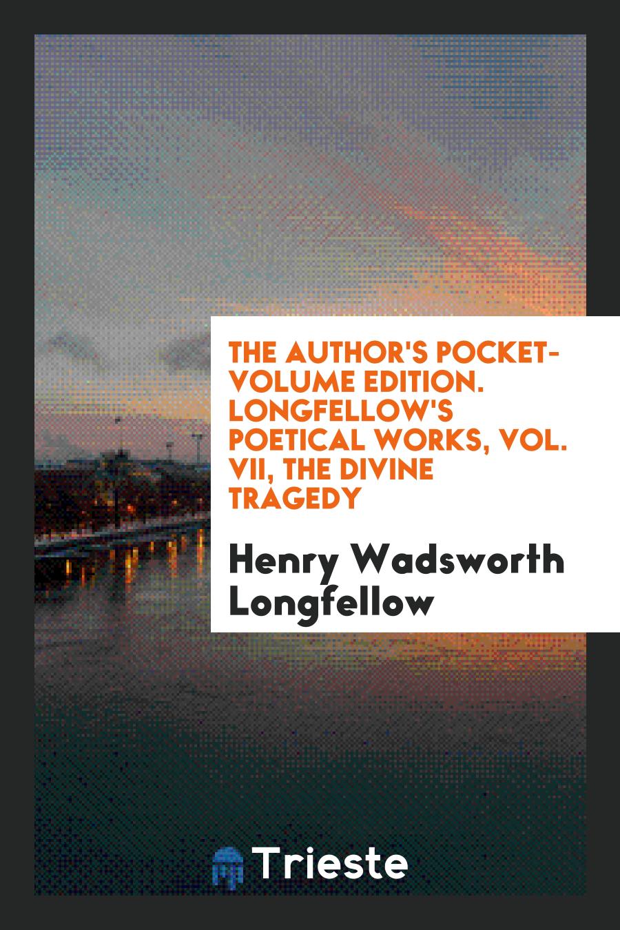 The author's pocket-volume edition. Longfellow's poetical works, Vol. VII, The divine tragedy