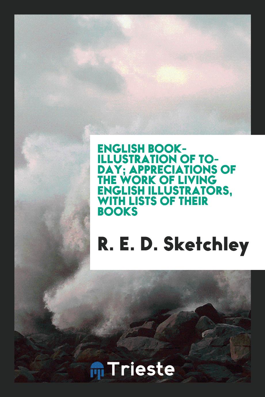 English book-illustration of to-day; appreciations of the work of living English illustrators, with lists of their books