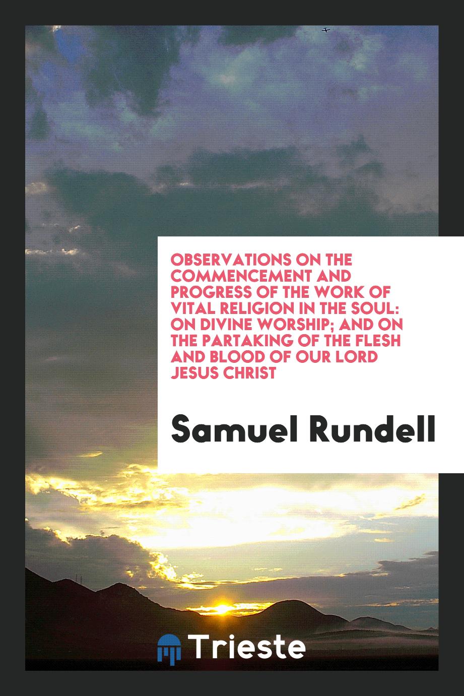 Observations on the Commencement and Progress of the Work of Vital Religion in the Soul: On divine worship; and on the partaking of the flesh and blood of our Lord Jesus Christ
