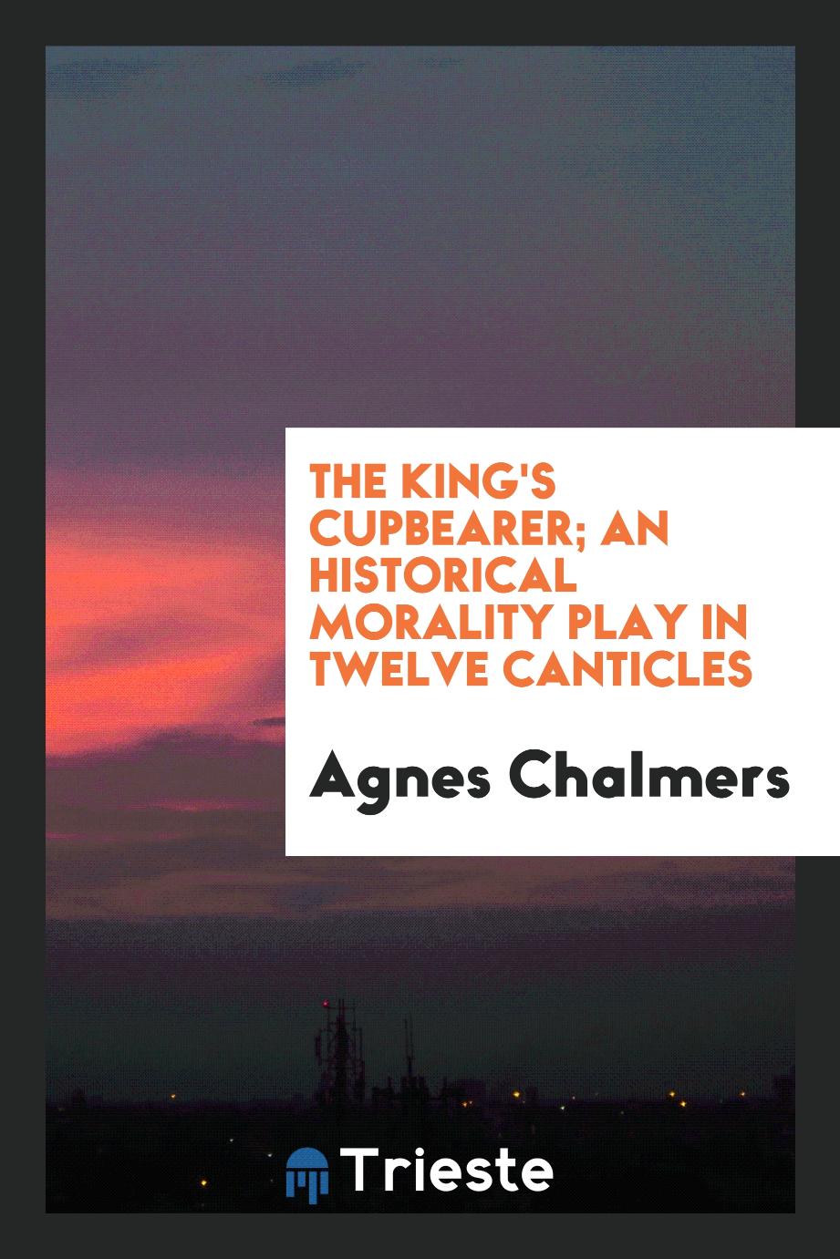 The king's cupbearer; an historical morality play in twelve canticles