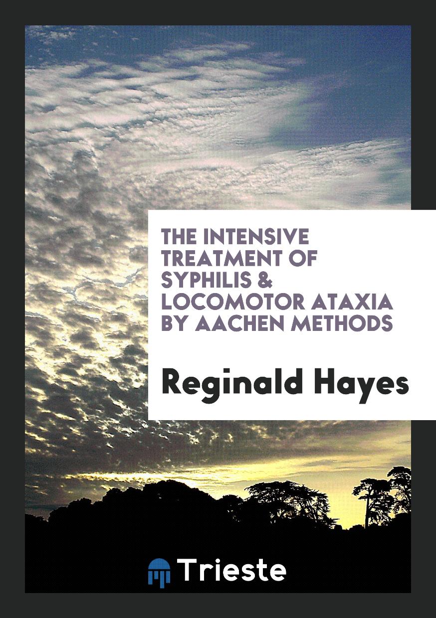 The Intensive Treatment of Syphilis & Locomotor Ataxia by Aachen Methods
