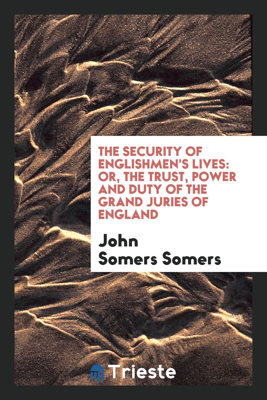 The Security of Englishmen's Lives: Or, the Trust, Power and Duty of the Grand Juries of England