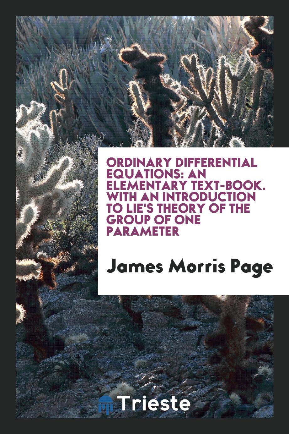 Ordinary differential equations: an elementary text-book. With an introduction to Lie's theory of the group of one parameter