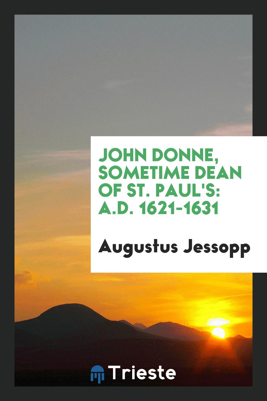 John Donne, sometime dean of St. Paul's: A.D. 1621-1631