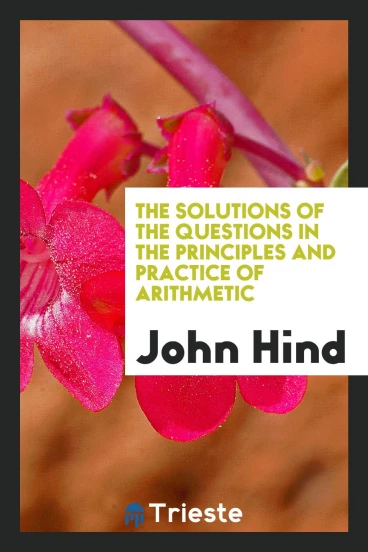 The Solutions of the Questions in the Principles and Practice of Arithmetic