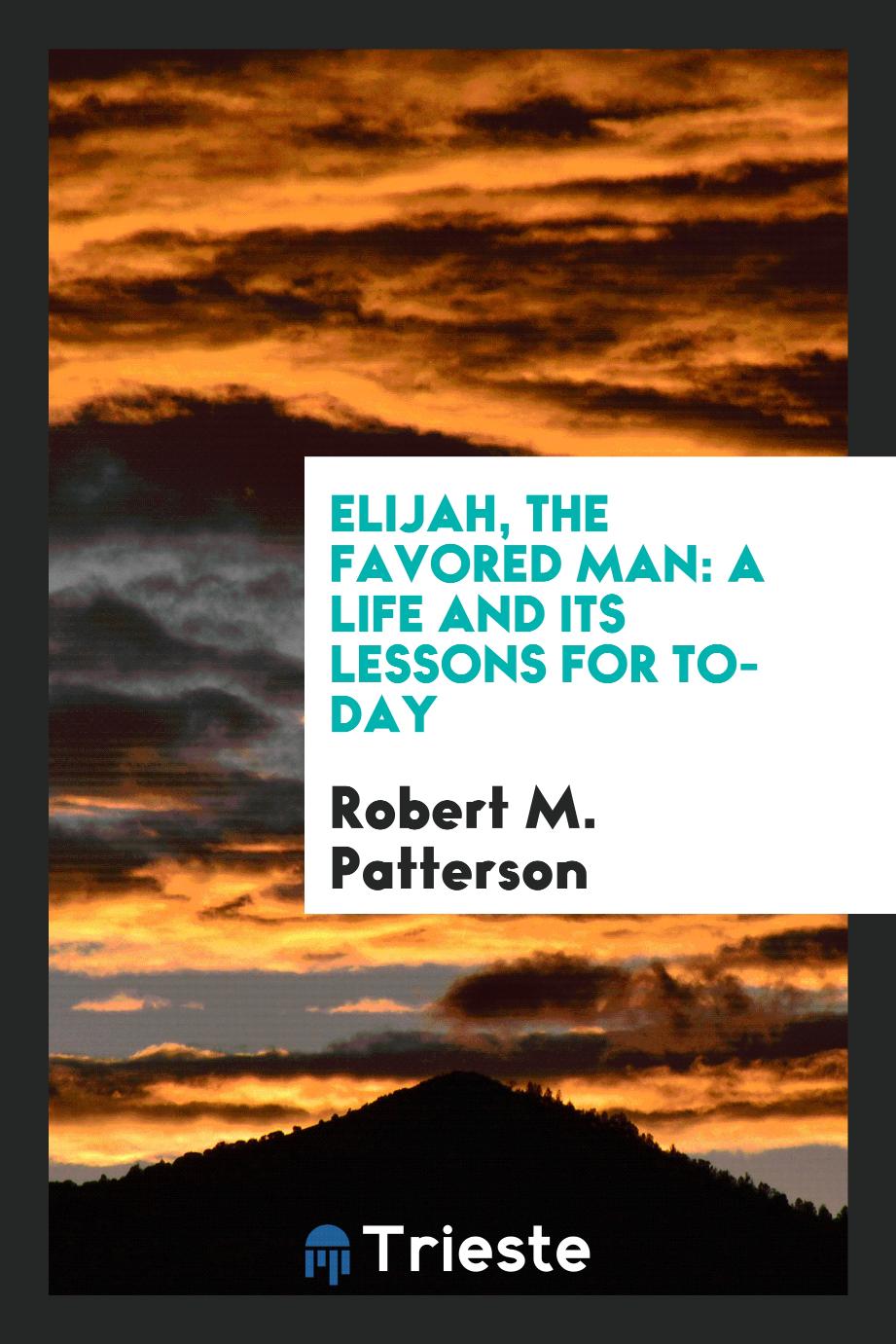 Elijah, the favored man: a life and its lessons for to-day