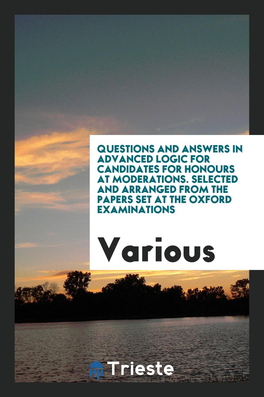 Questions and answers in advanced logic for candidates for honours at moderations. Selected and arranged from the papers set at the Oxford examinations