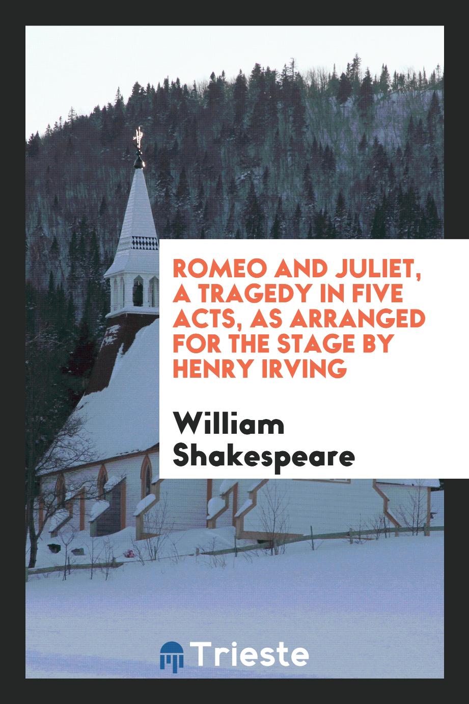 Romeo and Juliet, a tragedy in five acts, as arranged for the stage by Henry Irving