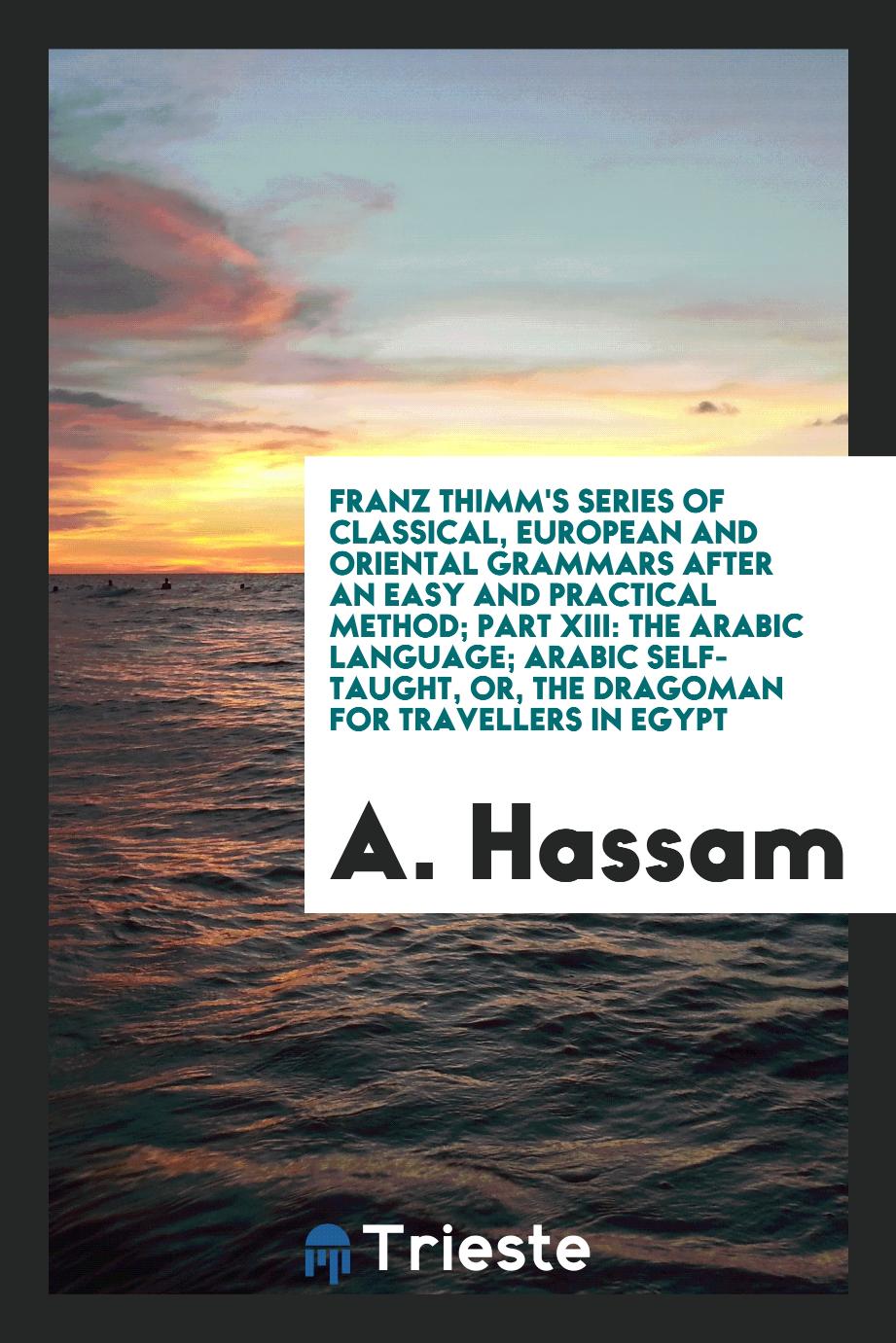 Franz Thimm's Series of Classical, European and Oriental Grammars After an Easy and Practical Method; Part XIII: The Arabic Language; Arabic Self-Taught, or, the Dragoman for Travellers in Egypt
