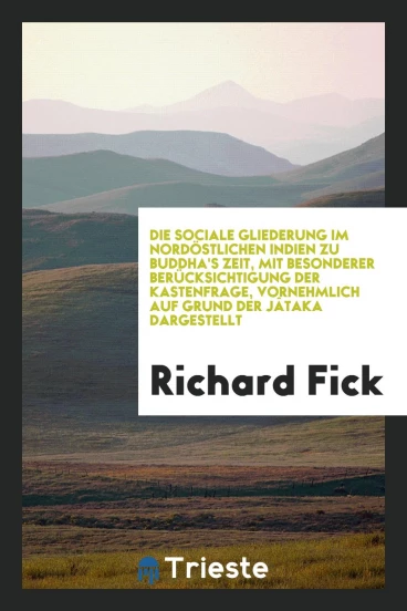 Die sociale gliederung im nordöstlichen Indien zu Buddha's zeit, mit besonderer berücksichtigung der kastenfrage, vornehmlich auf grund der Jâtaka dargestellt
