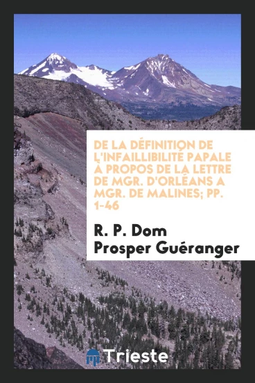 De la Définition de l'Infaillibilité Papale à Propos de la Lettre de Mgr. d'Orléans a Mgr. de Malines; pp. 1-46