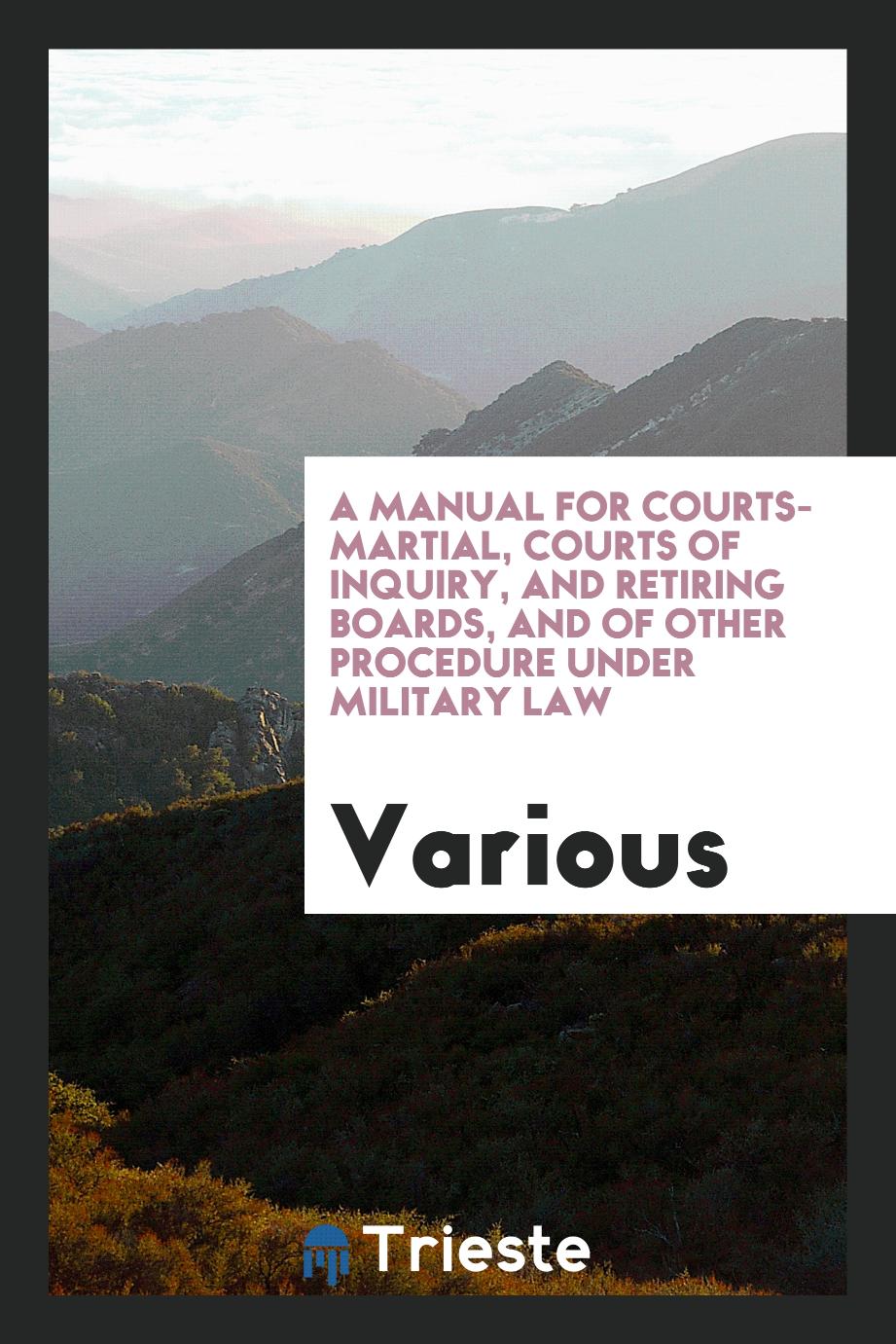 A manual for courts-martial, courts of inquiry, and retiring boards, and of other procedure under military law