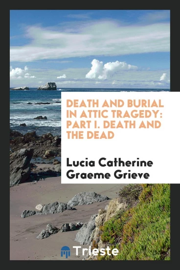 Death and Burial in Attic Tragedy: Part I. Death and the Dead
