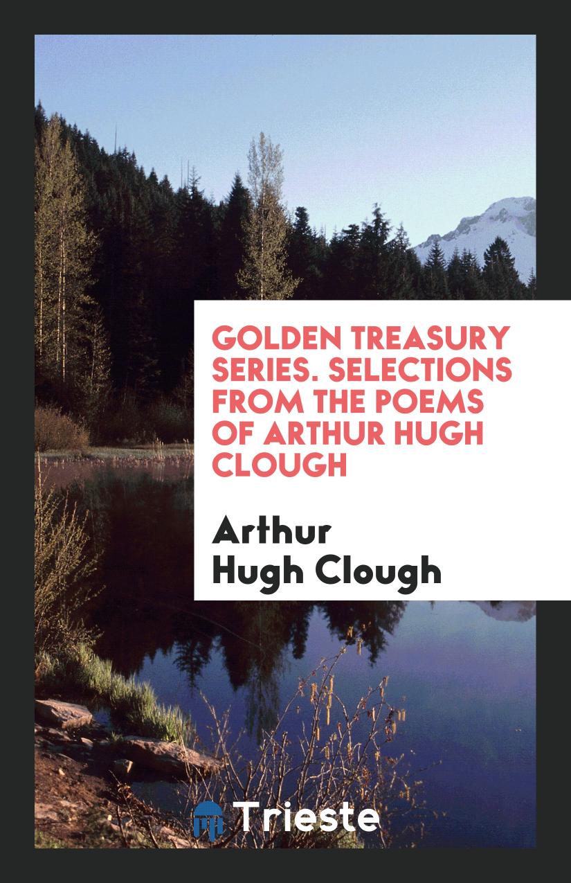 Golden treasury series. Selections from the poems of Arthur Hugh Clough