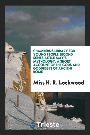 Chambers's Library for Young People Second Series: Little May's Mythology, a Short Account of the Gods and Goddesses of Ancient Rome