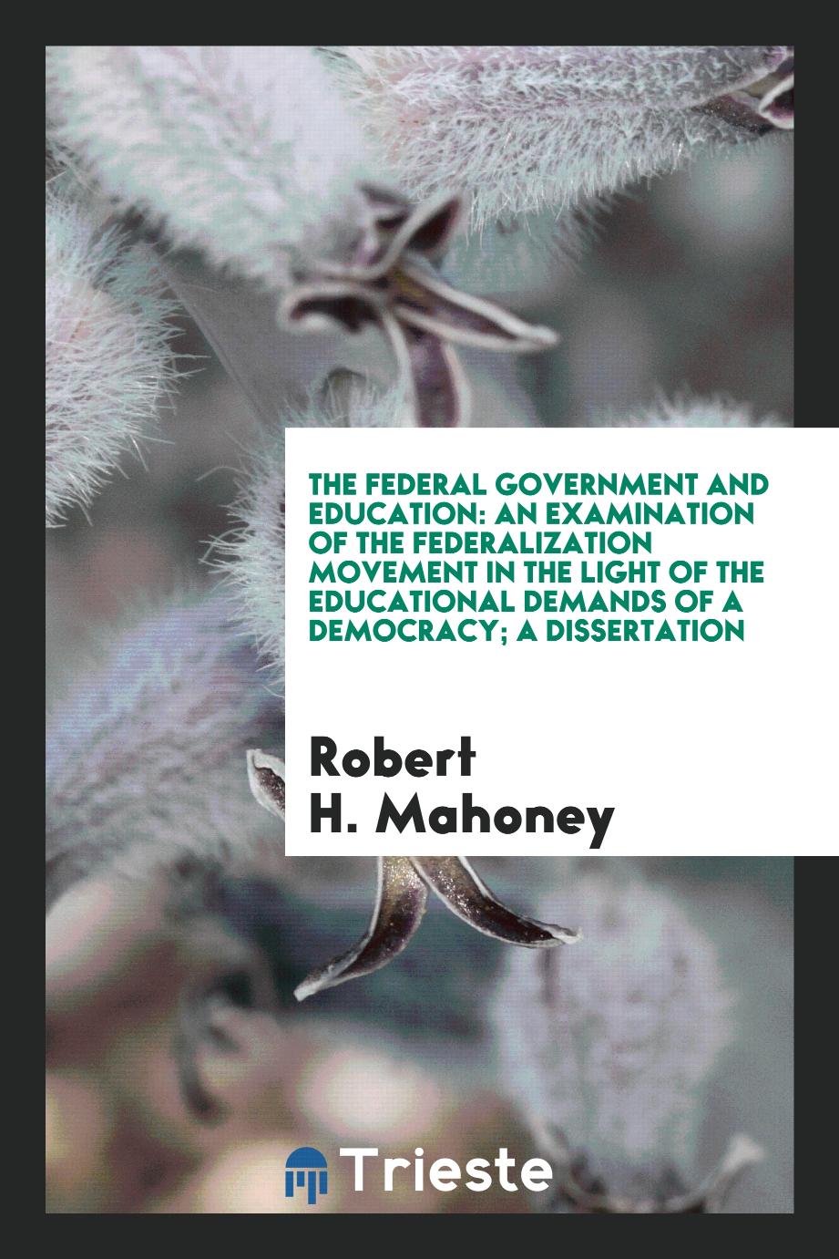 The Federal Government and Education: An Examination of the Federalization Movement in the Light of the Educational Demands of a Democracy; a dissertation