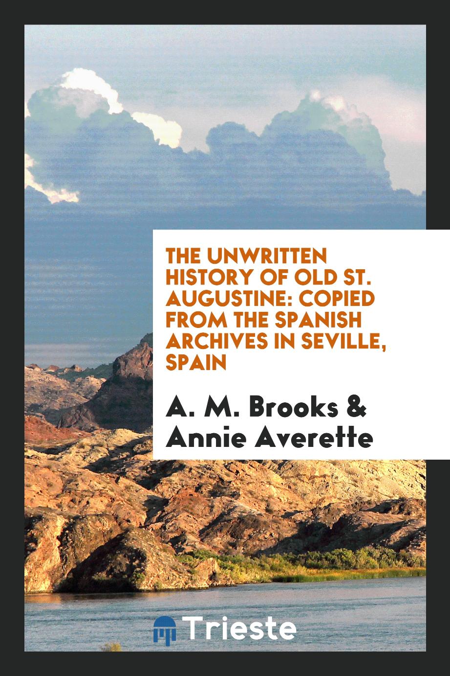 The unwritten history of old St. Augustine: copied from the Spanish archives in Seville, Spain