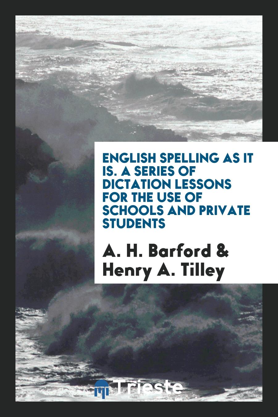 English Spelling as It Is. A Series of Dictation Lessons for the Use of Schools and Private Students