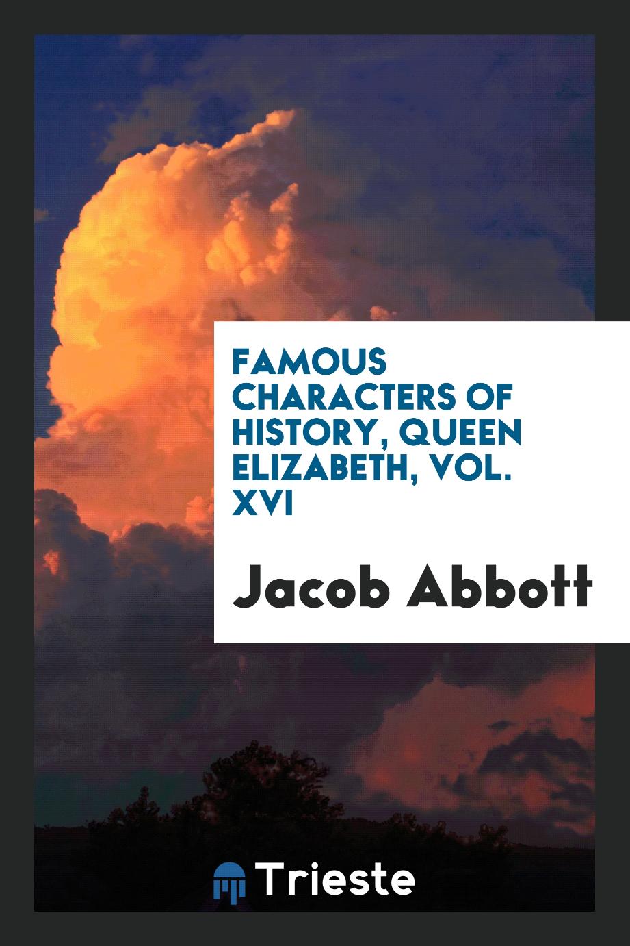 Jacob  Abbott - Famous characters of history, Queen Elizabeth, Vol. XVI