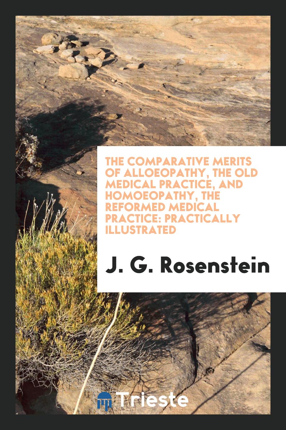 The Comparative Merits of Alloeopathy, the Old Medical Practice, and Homoeopathy, the Reformed Medical Practice: Practically Illustrated