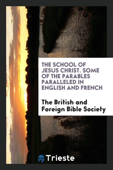 The School of Jesus Christ. Some of the parables paralleled in English and French