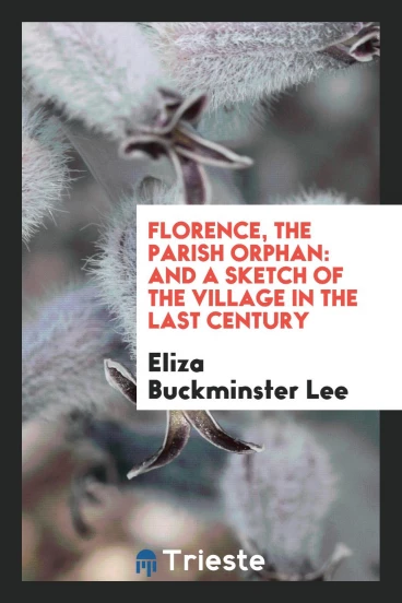 Florence, the Parish Orphan: And A Sketch of the Village in the Last Century