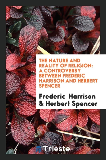 The Nature and Reality of Religion: A Controversy Between Frederic Harrison and Herbert Spencer