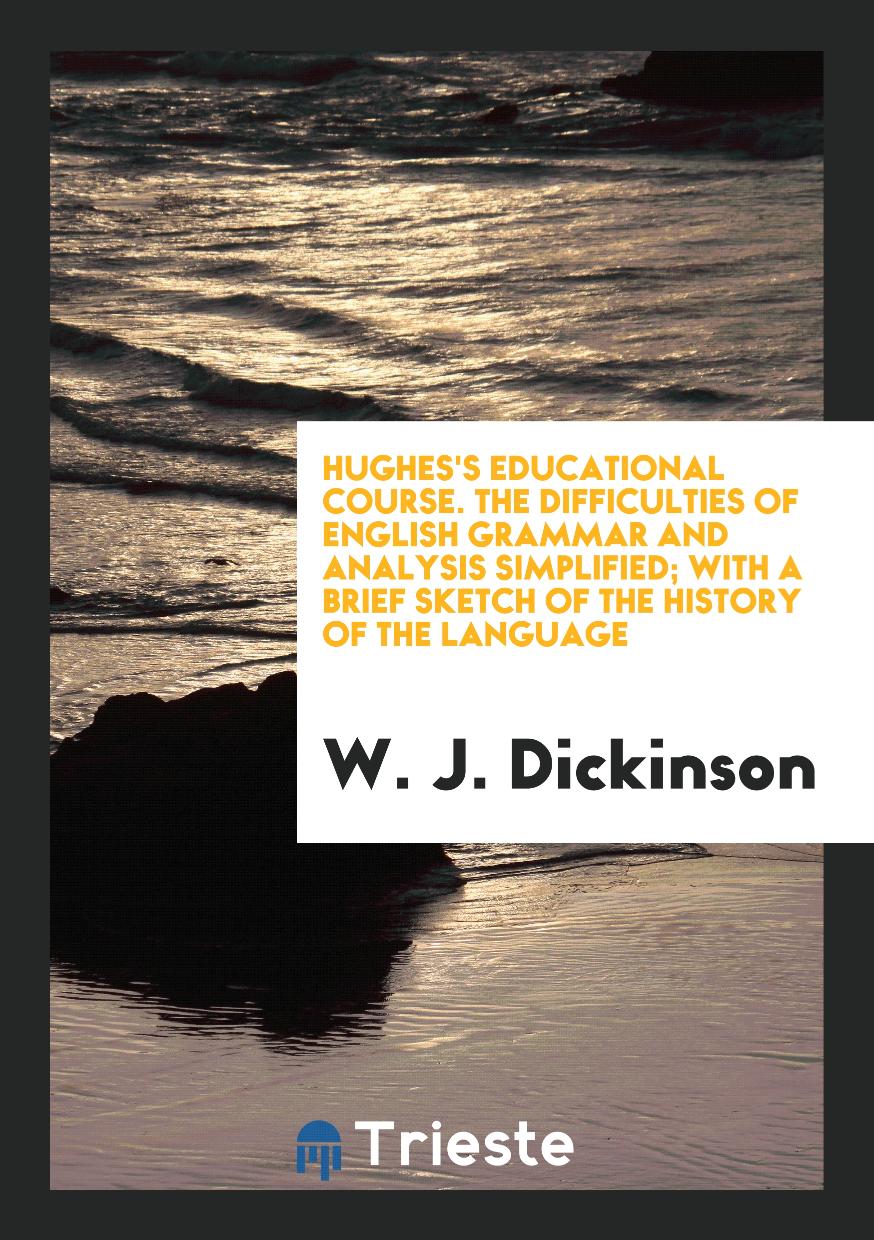 Hughes's Educational Course. The Difficulties of English Grammar and Analysis Simplified; With a Brief Sketch of the History of the Language