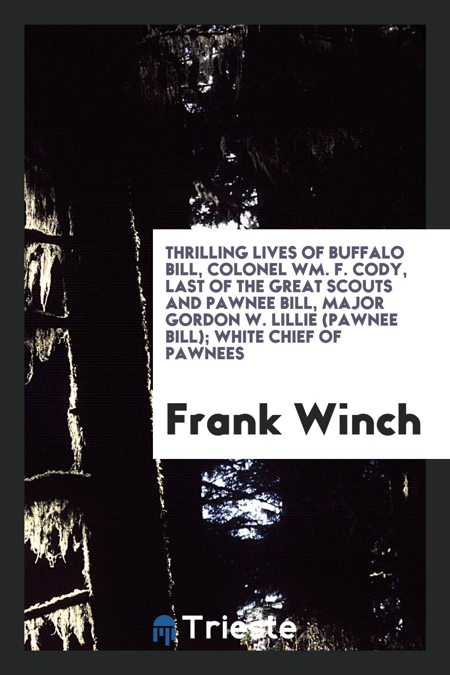Thrilling lives of Buffalo Bill, Colonel Wm. F. Cody, last of the great scouts and Pawnee Bill, Major Gordon W. Lillie (Pawnee Bill); white chief of Pawnees