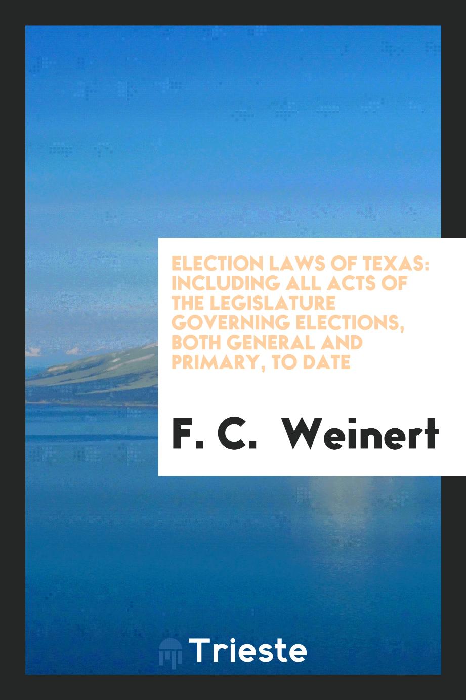 Election Laws of Texas: Including All Acts of the Legislature Governing elections, both general and primary, to date