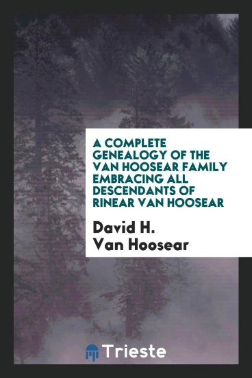 A complete genealogy of the Van Hoosear family embracing all descendants of Rinear Van Hoosear