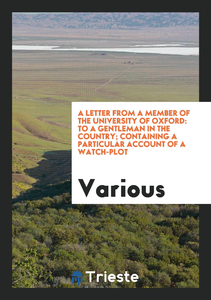A Letter from a Member of the University of Oxford: To a Gentleman in the Country; Containing a Particular Account of a Watch-plot