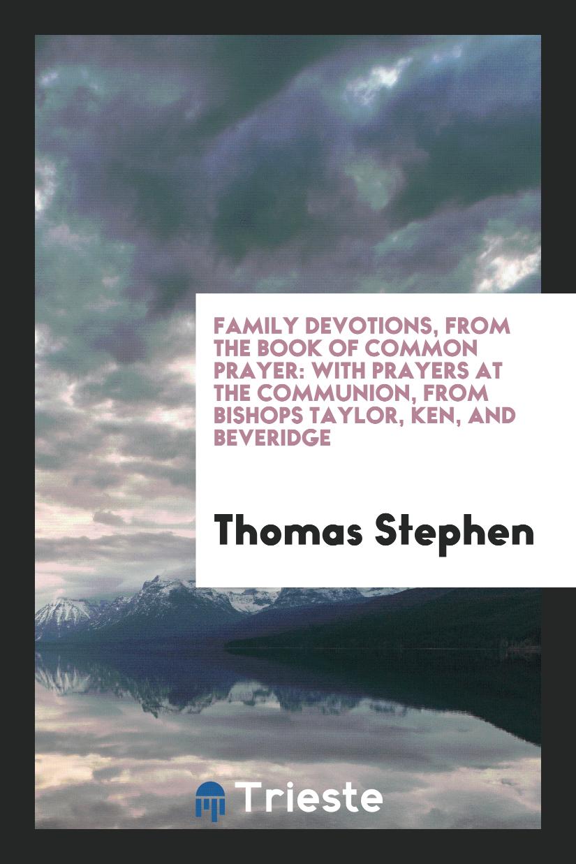 Family Devotions, from the Book of Common Prayer: With Prayers at the Communion, from Bishops Taylor, Ken, and Beveridge