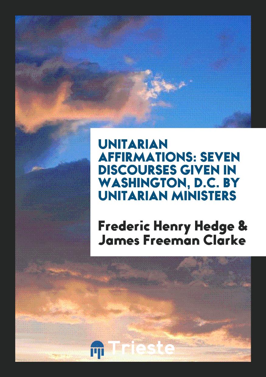 Unitarian Affirmations: Seven Discourses given in Washington, D.C. by Unitarian Ministers