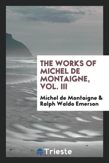 The works of Michel de Montaigne, Vol. III