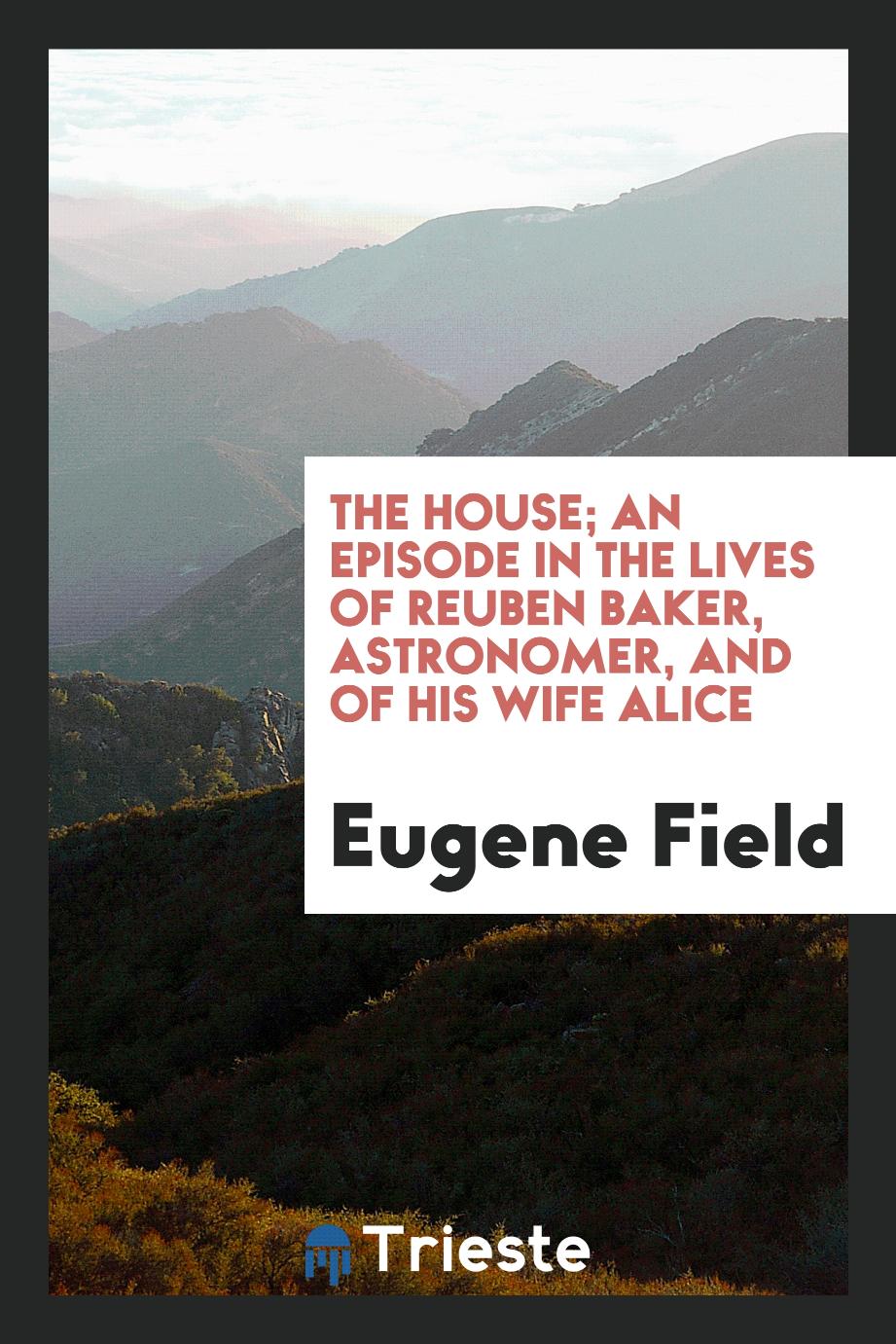 The house; an episode in the lives of Reuben Baker, astronomer, and of his wife Alice
