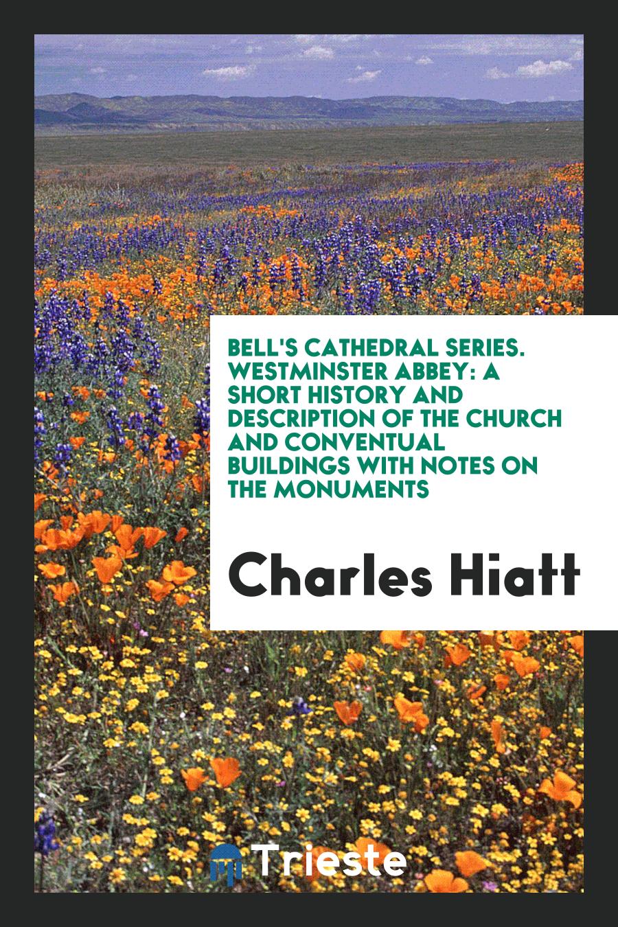Bell's Cathedral Series. Westminster Abbey: A Short History and Description of the Church and Conventual Buildings with Notes on the Monuments