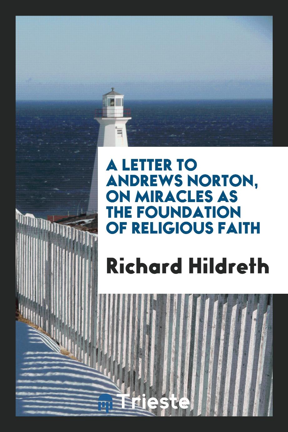 A Letter to Andrews Norton, on Miracles as the Foundation of Religious Faith