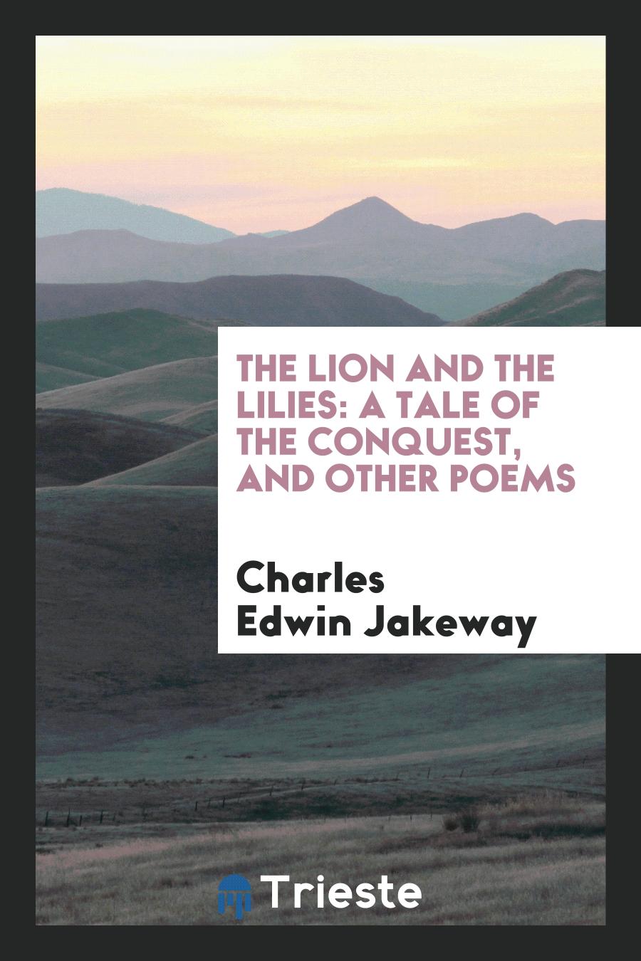 The Lion and the Lilies: A Tale of the Conquest, and Other Poems