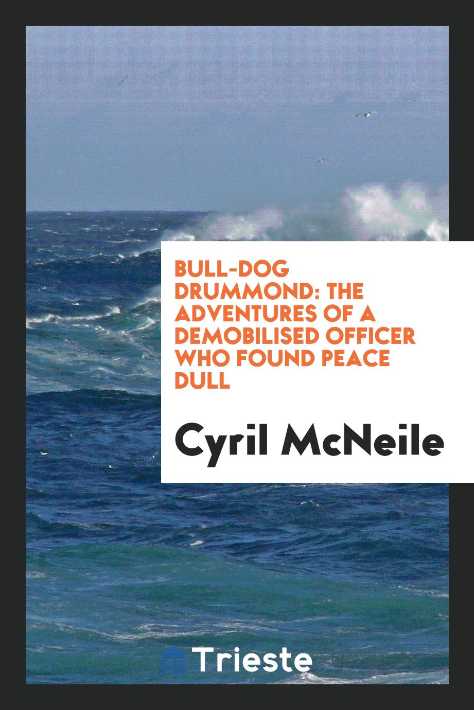 Bull-Dog Drummond: The Adventures of a Demobilised Officer Who Found Peace Dull