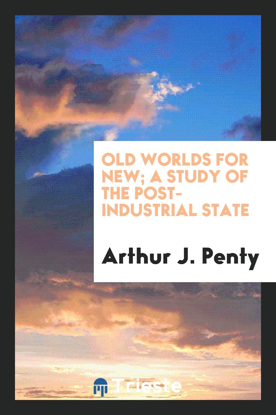 Old worlds for new; a study of the post-industrial state