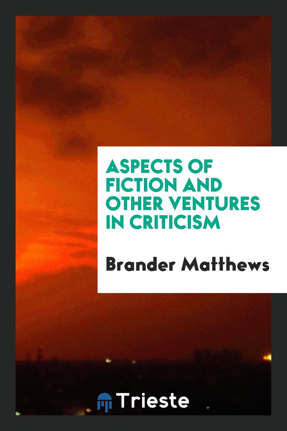 Brander Matthews - Aspects of fiction and other ventures in criticism
