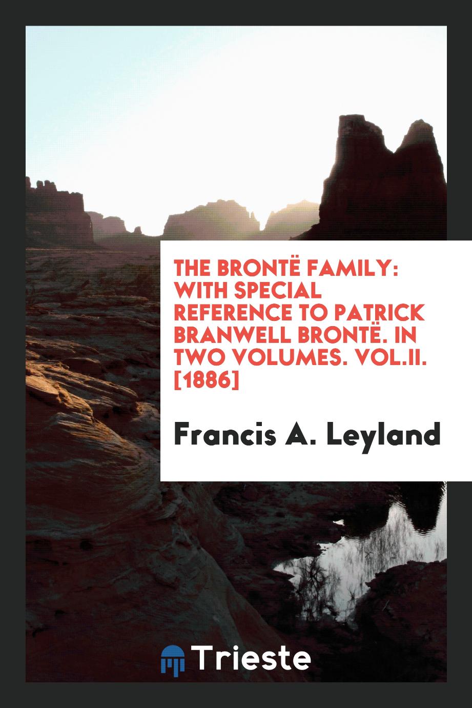 The Brontë Family: With Special Reference to Patrick Branwell Brontë. In Two Volumes. Vol.II. [1886]