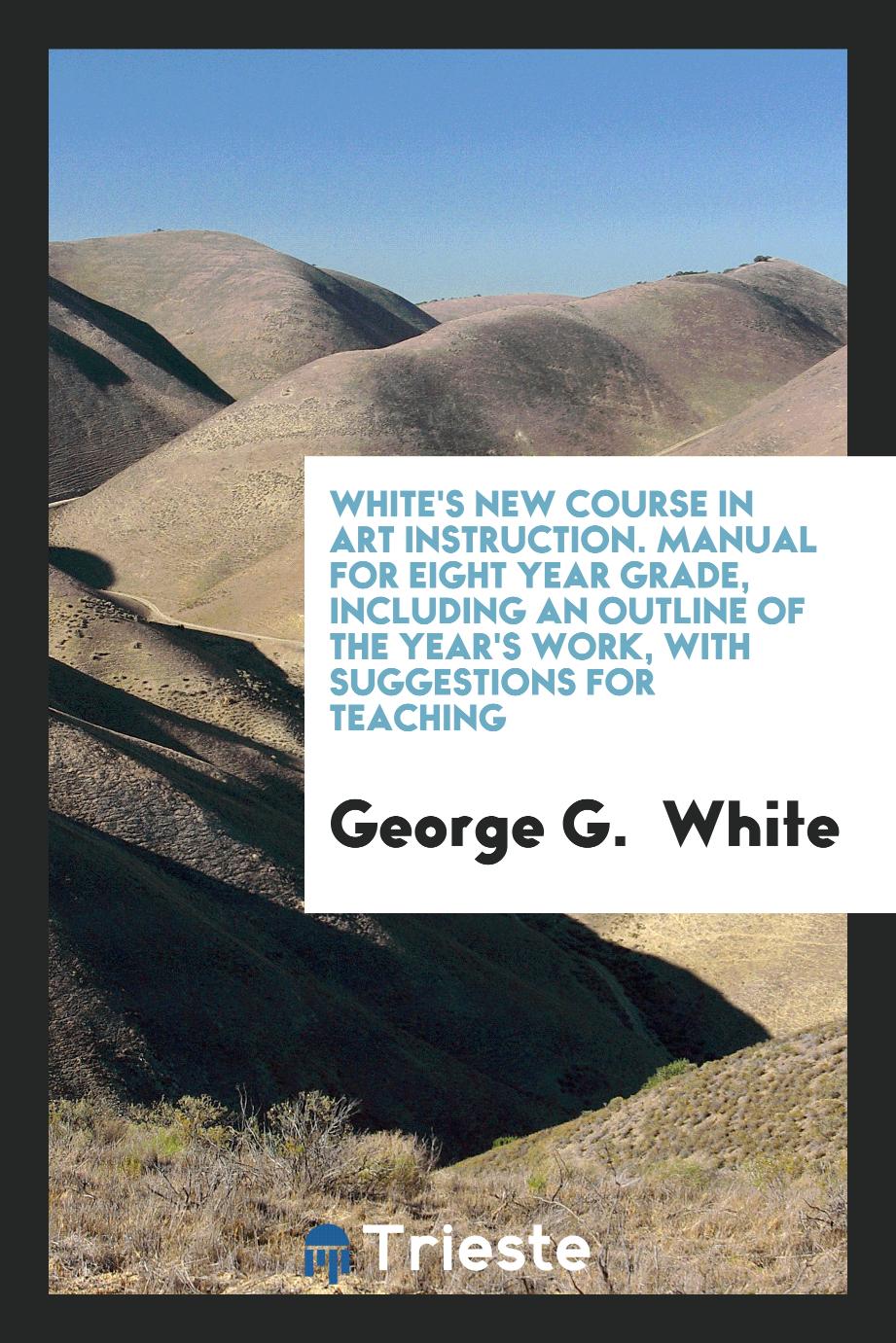 White's New Course in Art Instruction. Manual for Eight Year Grade, Including an Outline of the Year's Work, with Suggestions for Teaching