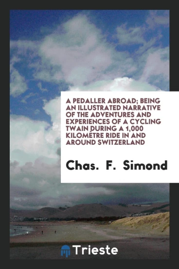 A pedaller abroad; being an illustrated narrative of the adventures and experiences of a cycling twain during a 1,000 kilomètre ride in and around Switzerland